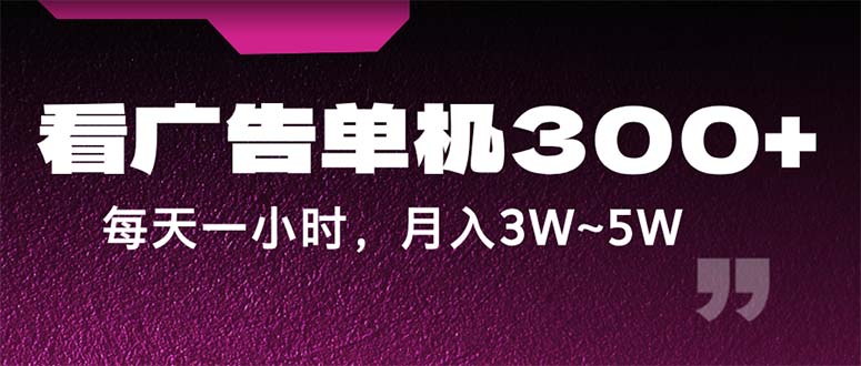 蓝海项目，看广告单机300+，每天一个小时，月入3W~5W-创业网