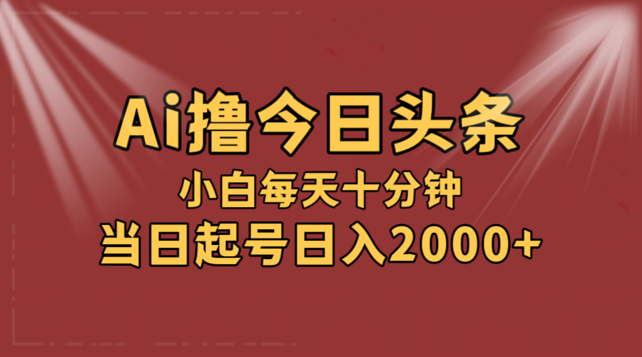 AI撸爆款头条，当天起号，可矩阵，第二天见收益，小白无脑轻松日入2000+-创业网