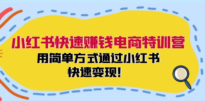 小红书快速赚钱电商特训营：用简单方式通过小红书快速变现！-创业网