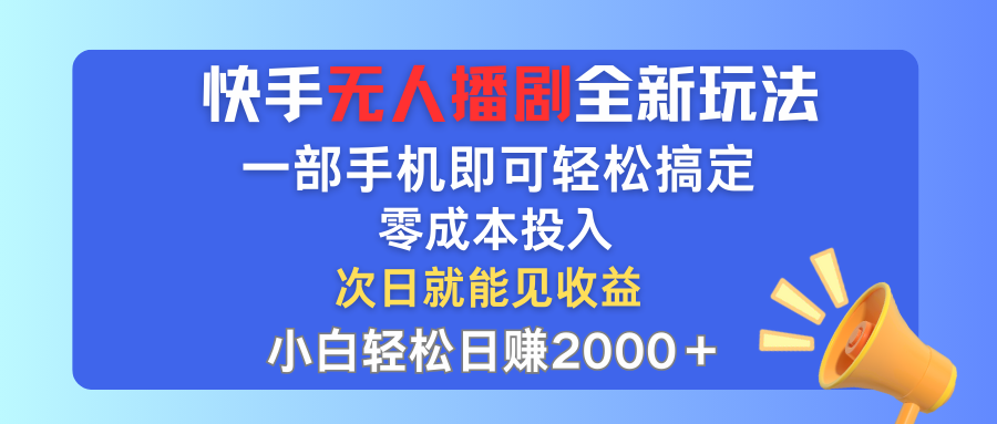 快手无人播剧全新玩法，一部手机就可以轻松搞定，零成本投入，小白轻松…-创业网