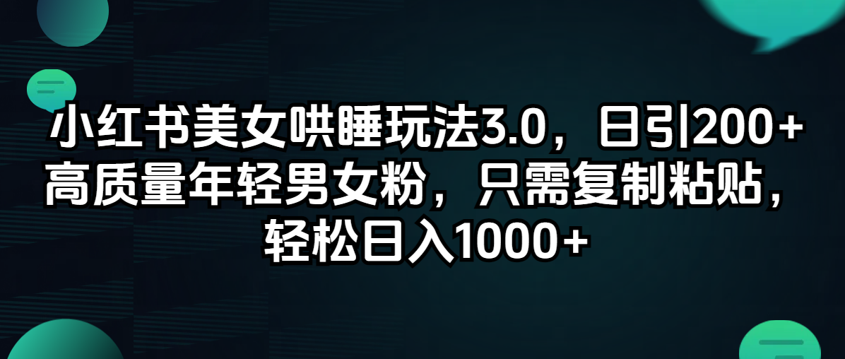 小红书美女哄睡玩法3.0，日引200+高质量年轻男女粉，只需复制粘贴，轻…-创业网