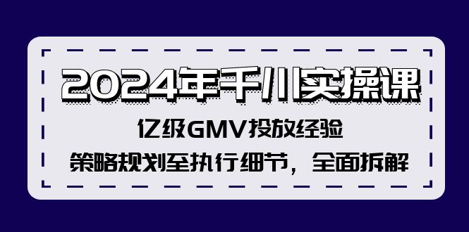 2024年千川实操课，亿级GMV投放经验，策略规划至执行细节，全面拆解-创业网