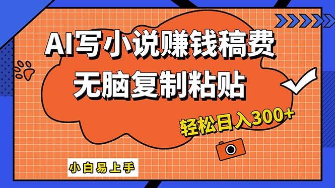 AI一键智能写小说，只需复制粘贴，小白也能成为小说家 轻松日入300+-创业网