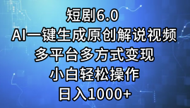 短剧6.0 AI一键生成原创解说视频，多平台多方式变现，小白轻松操作，日…-创业网