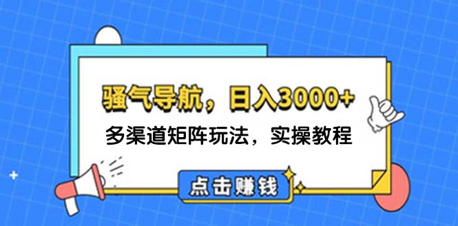 日入3000+ 骚气导航，多渠道矩阵玩法，实操教程-创业网