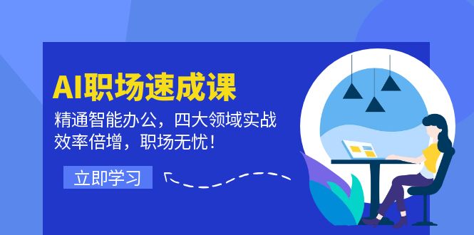 AI职场速成课：精通智能办公，四大领域实战，效率倍增，职场无忧！-创业网