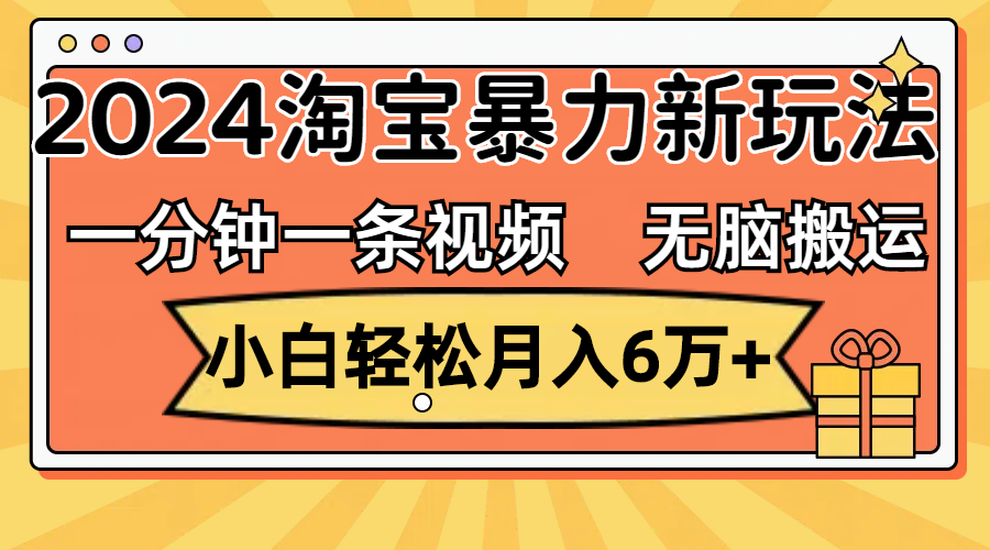 一分钟一条视频，无脑搬运，小白轻松月入6万+2024淘宝暴力新玩法，可批量-创业网