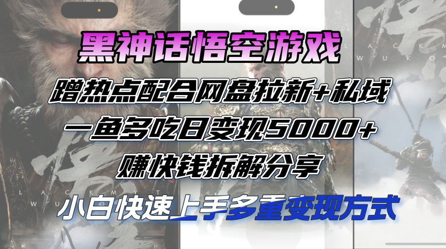 黑神话悟空游戏蹭热点配合网盘拉新+私域，一鱼多吃日变现5000+赚快钱拆…-创业网