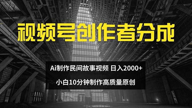 视频号创作者分成 ai制作民间故事 新手小白10分钟制作高质量视频 日入2000-创业网