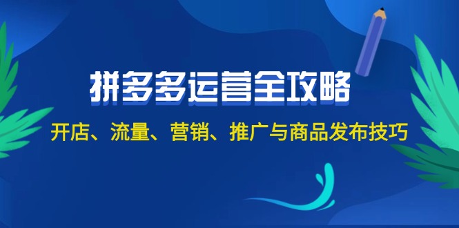 2024拼多多运营全攻略：开店、流量、营销、推广与商品发布技巧-创业网