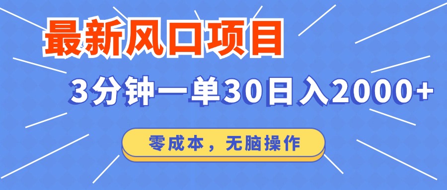 最新风口项目操作，3分钟一单30。日入2000左右，零成本，无脑操作。-创业网