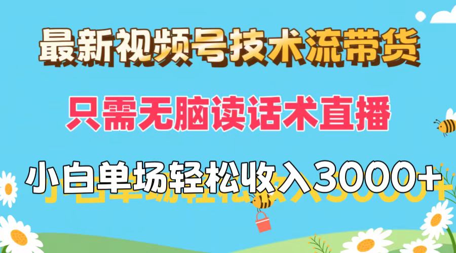 最新视频号技术流带货，只需无脑读话术直播，小白单场直播纯收益也能轻…-创业网