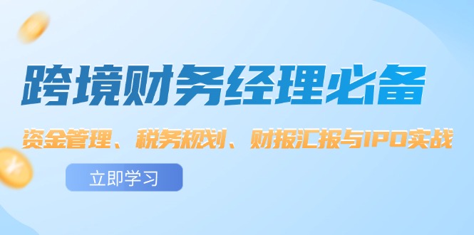 跨境 财务经理必备：资金管理、税务规划、财报汇报与IPO实战-创业网