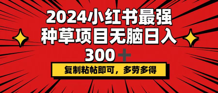 2024小红书最强种草项目，无脑日入300+，复制粘帖即可，多劳多得-创业网