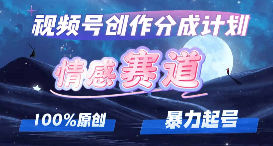 详解视频号创作者分成项目之情感赛道，暴力起号，可同步多平台 (附素材)-创业网