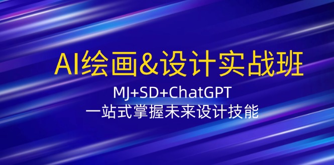 AI绘画&设计实战班：MJ+SD+ChatGPT，一站式掌握未来设计技能-创业网