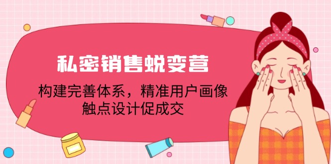 私密销售蜕变营：构建完善体系，精准用户画像，触点设计促成交-创业网