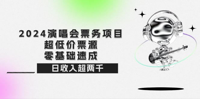 2024演唱会票务项目！超低价票源，零基础速成，日收入超两千-创业网