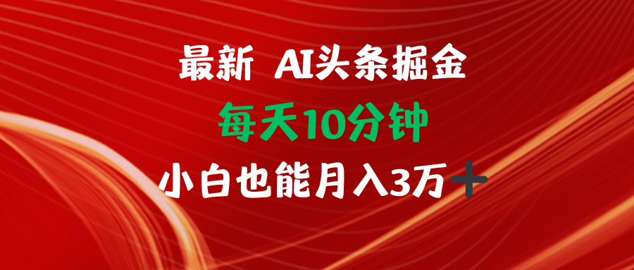 AI头条掘金每天10分钟小白也能月入3万-创业网