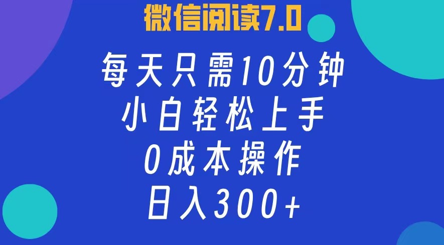 微信阅读7.0，每日10分钟，日入300+，0成本小白即可上手-创业网