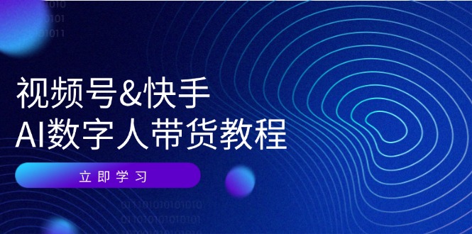 视频号&快手-AI数字人带货教程：认知、技术、运营、拓展与资源变现-创业网