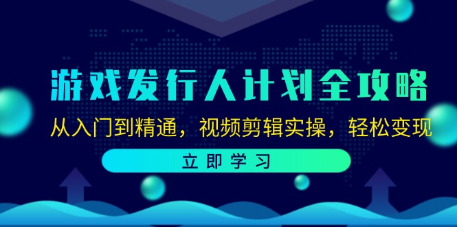 游戏发行人计划全攻略：从入门到精通，视频剪辑实操，轻松变现-创业网