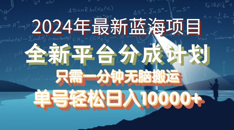 2024年最新蓝海项目，全新分成平台，可单号可矩阵，单号轻松月入10000+-创业网