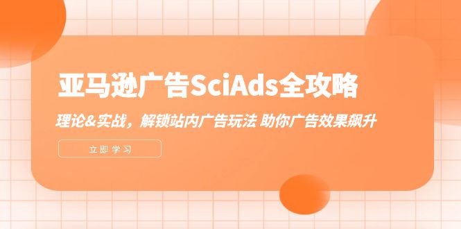 亚马逊-广告SciAds全攻略：理论+实战，解锁站内广告玩法 助你广告效果飙升-创业网