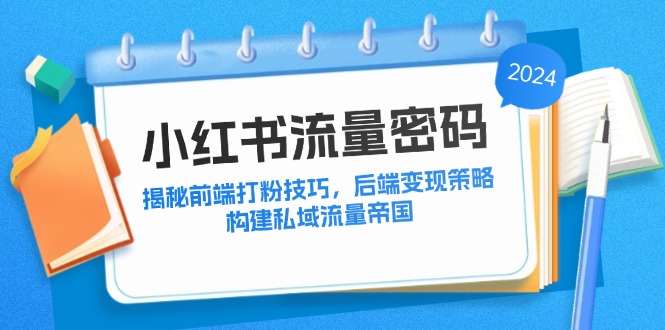 小红书流量密码：揭秘前端打粉技巧，后端变现策略，构建私域流量帝国-创业网