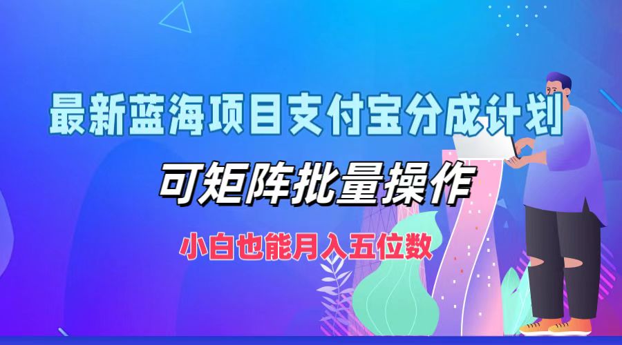 最新蓝海项目支付宝分成计划，可矩阵批量操作，小白也能月入五位数-创业网