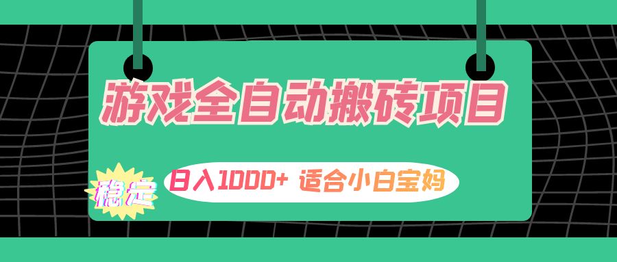 游戏全自动搬砖副业项目，日入1000+ 适合小白宝妈-创业网