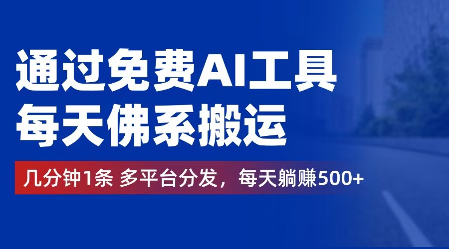 通过免费AI工具，每天佛系搬运。几分钟1条多平台分发，每天躺赚500+-创业网