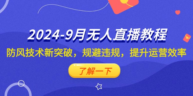 2024-9月抖音无人直播教程：防风技术新突破，规避违规，提升运营效率-创业网