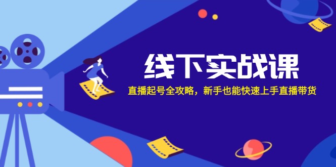 线下实战课：直播起号全攻略，新手也能快速上手直播带货-创业网