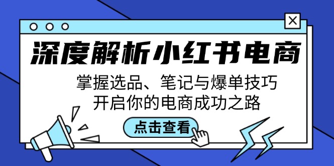 深度解析小红书电商：掌握选品、笔记与爆单技巧，开启你的电商成功之路-创业网