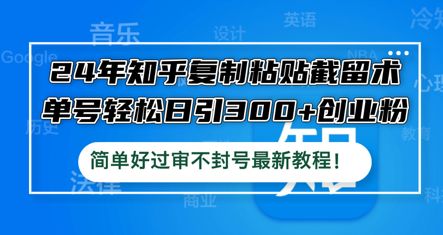 24年知乎复制粘贴截留术，单号轻松日引300+创业粉，简单好过审不封号最…-创业网