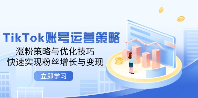 TikTok账号运营策略：涨粉策略与优化技巧，快速实现粉丝增长与变现-创业网