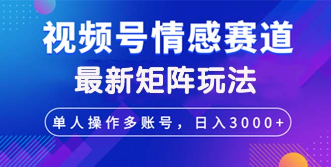 视频号创作者分成情感赛道最新矩阵玩法日入3000+-创业网