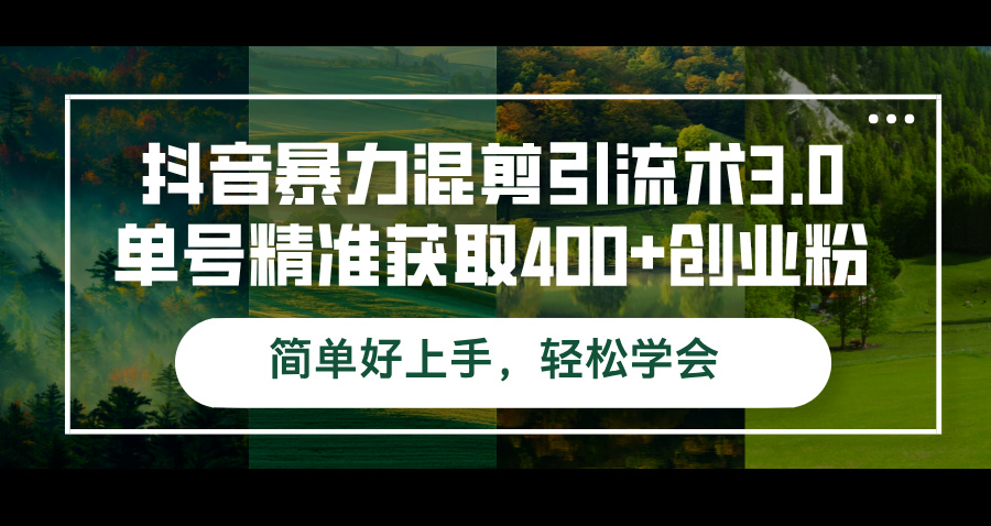 抖音暴力混剪引流术3.0单号精准获取400+创业粉简单好上手，轻松学会-创业网