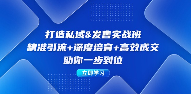 打造私域&发售实操班：精准引流+深度培育+高效成交，助你一步到位-创业网