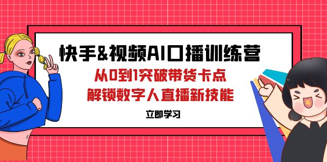 快手&视频号AI口播特训营：从0到1突破带货卡点，解锁数字人直播新技能-创业网