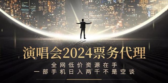 演唱会2024票务代理，全网低价资源在手，一部手机日入两千不是空谈-创业网