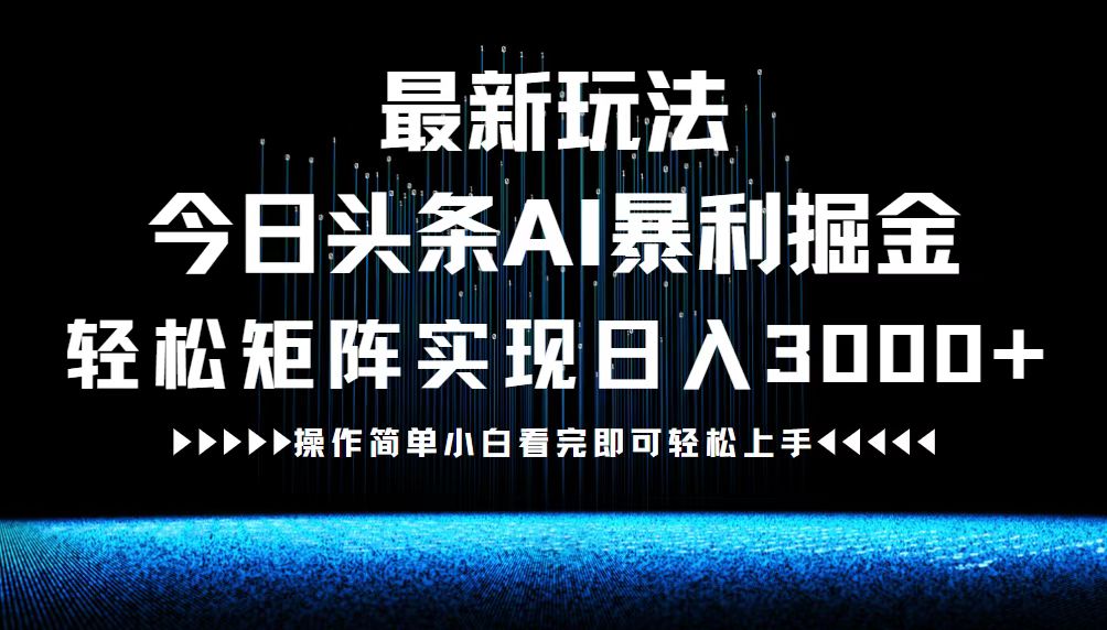 最新今日头条AI暴利掘金玩法，轻松矩阵日入3000+-创业网