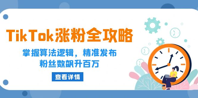 TikTok涨粉全攻略：掌握算法逻辑，精准发布，粉丝数飙升百万-创业网