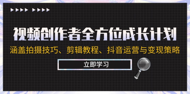 视频创作者全方位成长计划：涵盖拍摄技巧、剪辑教程、抖音运营与变现策略-创业网