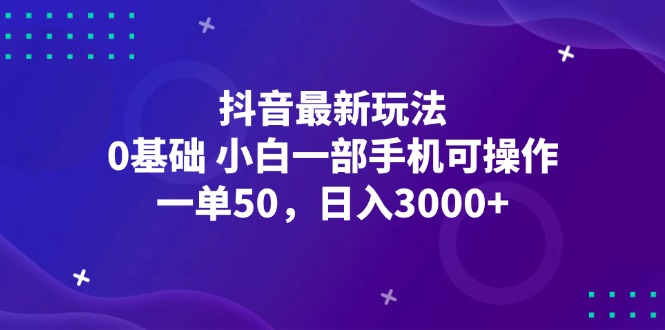 抖音最新玩法，一单50，0基础 小白一部手机可操作，日入3000+-创业网