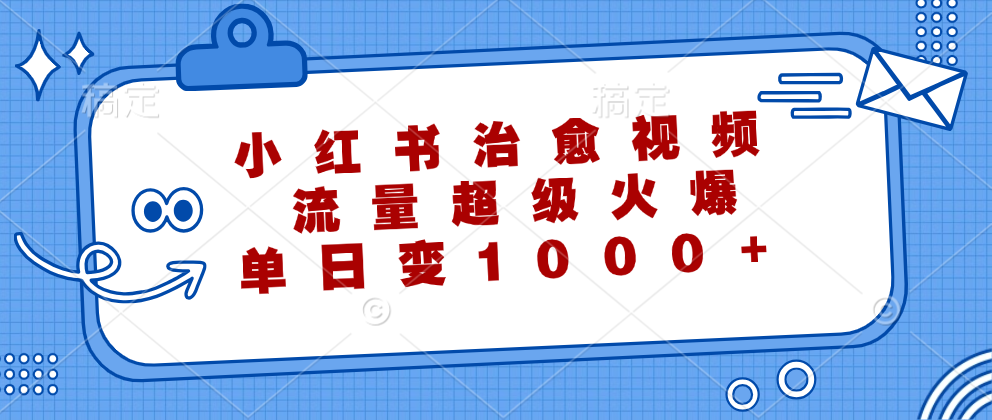 小红书治愈视频，流量超级火爆，单日变现1000+-创业网