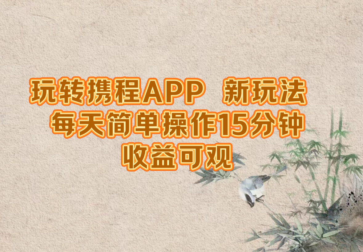 玩转携程APP，新玩法，每天简单操作15分钟，收益可观-创业网