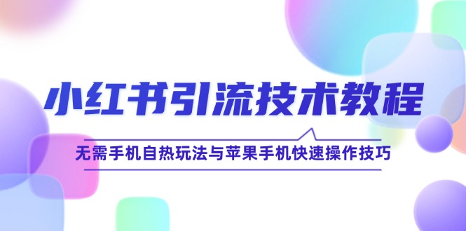 小红书引流技术教程：无需手机自热玩法与苹果手机快速操作技巧-创业网