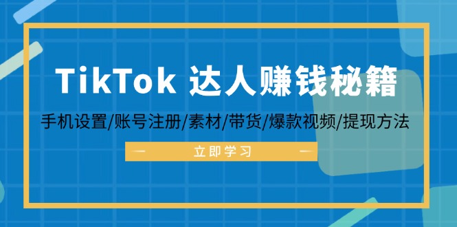 TikTok&达人赚钱秘籍 手机设置/账号注册/素材/带货/爆款视频/提现方法-创业网